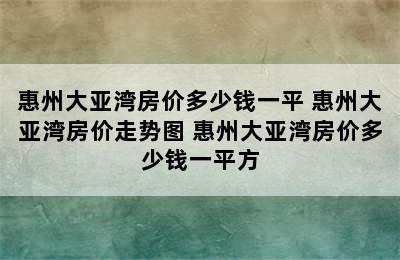 惠州大亚湾房价多少钱一平 惠州大亚湾房价走势图 惠州大亚湾房价多少钱一平方